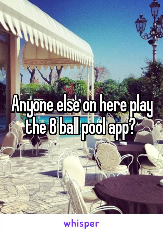 Anyone else on here play the 8 ball pool app? 