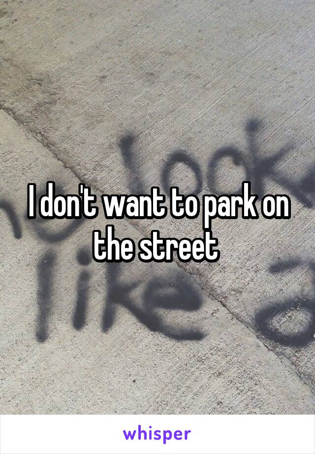 I don't want to park on the street 