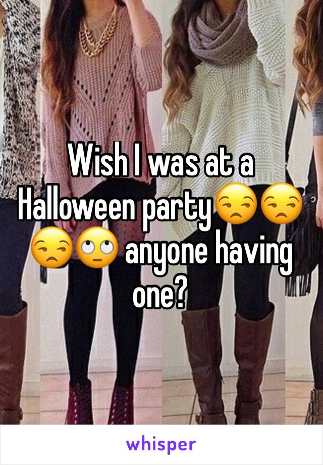 Wish I was at a Halloween party😒😒😒🙄 anyone having one?