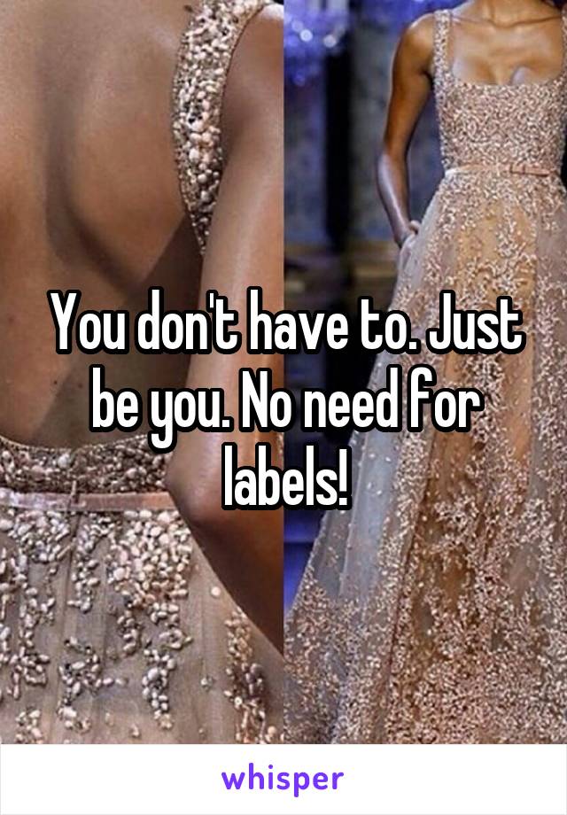 You don't have to. Just be you. No need for labels!