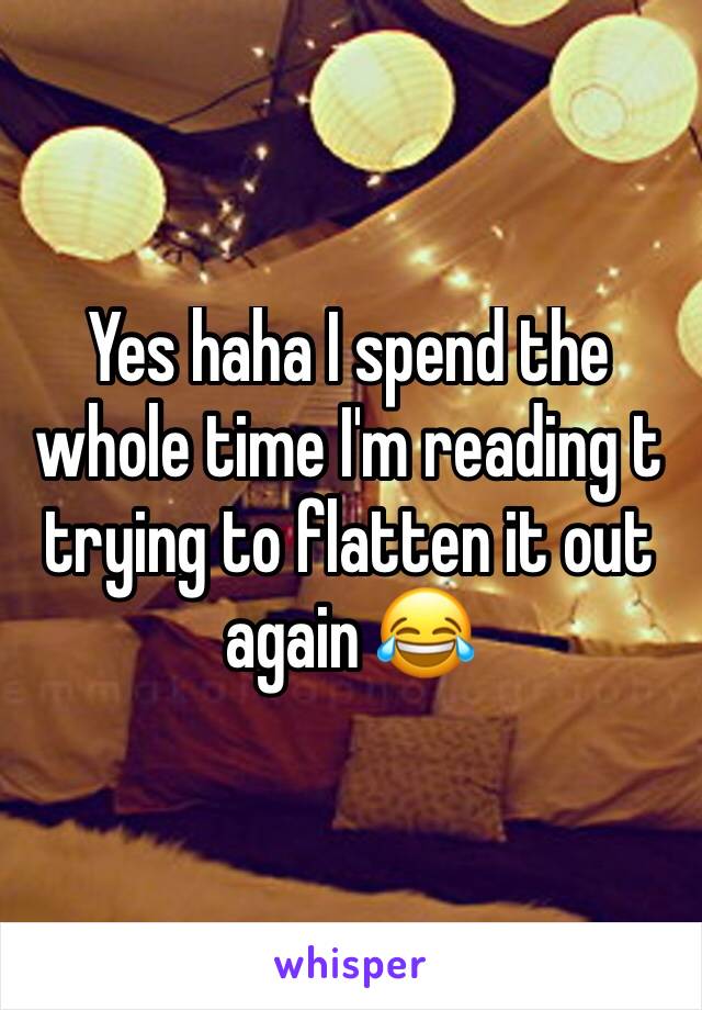 Yes haha I spend the whole time I'm reading t trying to flatten it out again 😂 
