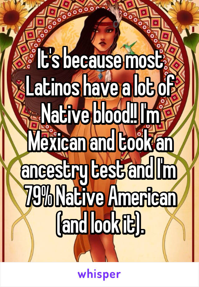 It's because most Latinos have a lot of Native blood!! I'm Mexican and took an ancestry test and I'm  79% Native American (and look it).