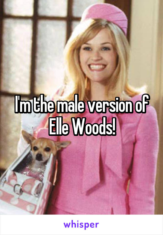 I'm the male version of Elle Woods!