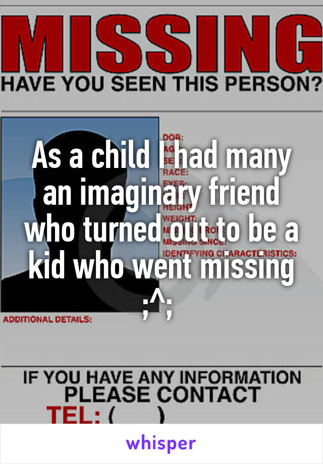 As a child I had many an imaginary friend who turned out to be a kid who went missing ;^; 