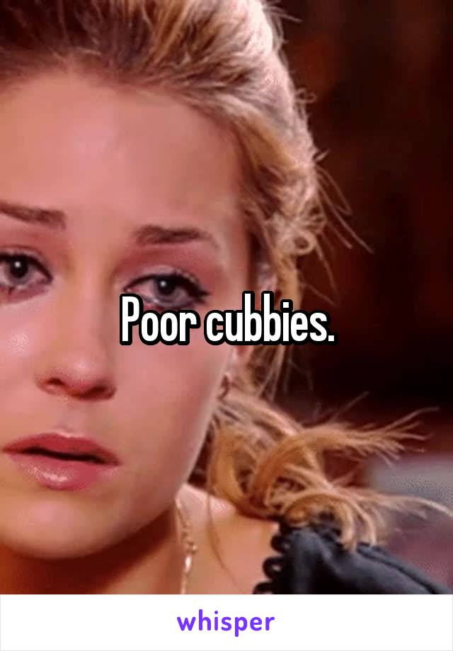 Poor cubbies.