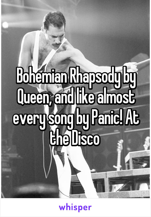 Bohemian Rhapsody by Queen, and like almost every song by Panic! At the Disco 