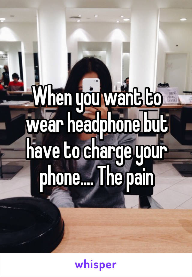 When you want to wear headphone but have to charge your phone.... The pain
