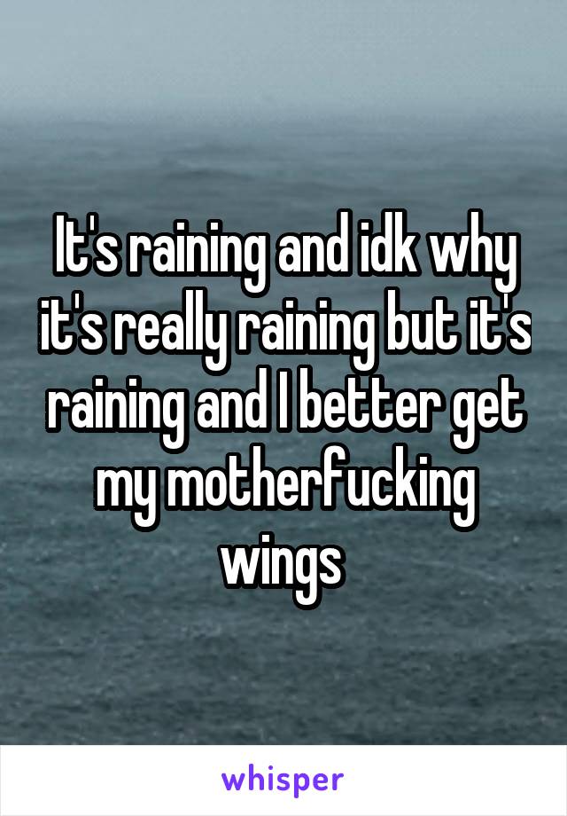It's raining and idk why it's really raining but it's raining and I better get my motherfucking wings 