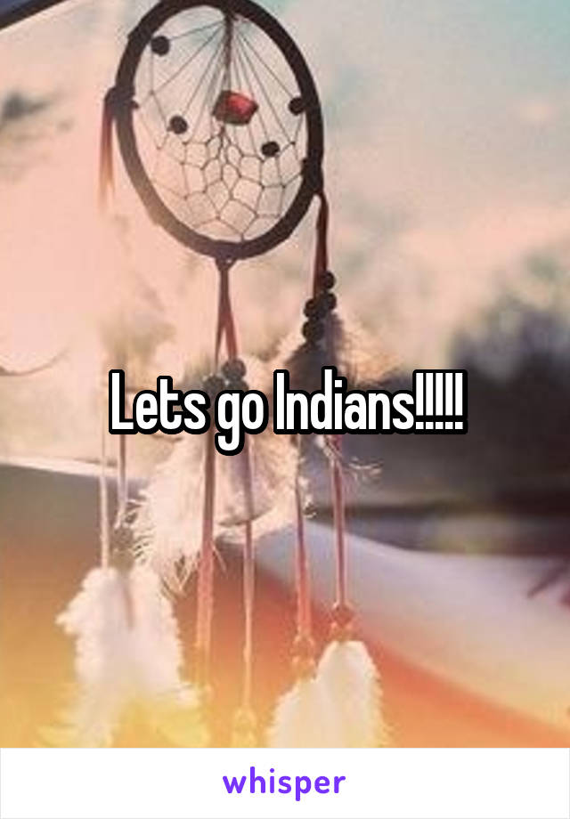 Lets go Indians!!!!!