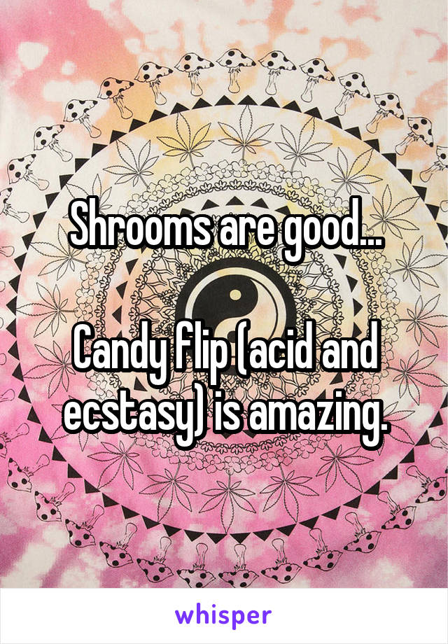 Shrooms are good...

Candy flip (acid and ecstasy) is amazing.