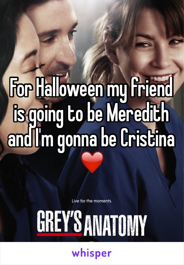 For Halloween my friend is going to be Meredith and I'm gonna be Cristina ❤️