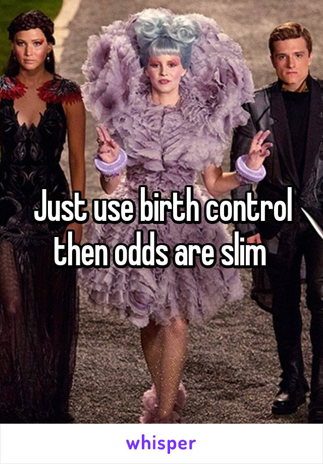 Just use birth control then odds are slim 