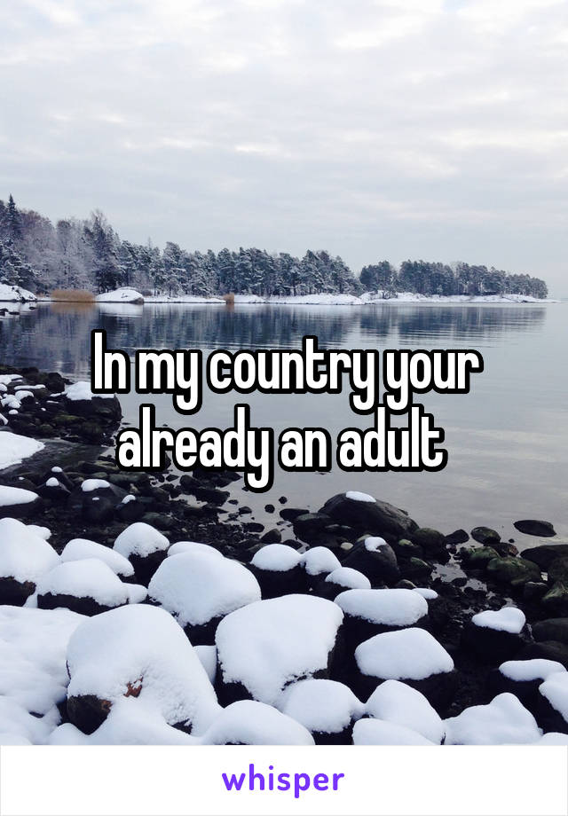 In my country your already an adult 