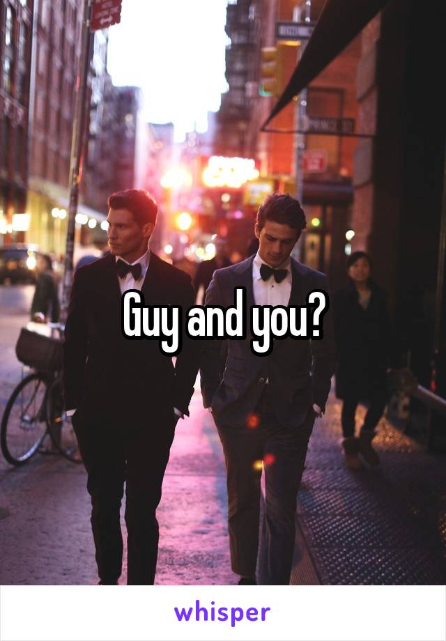 Guy and you?
