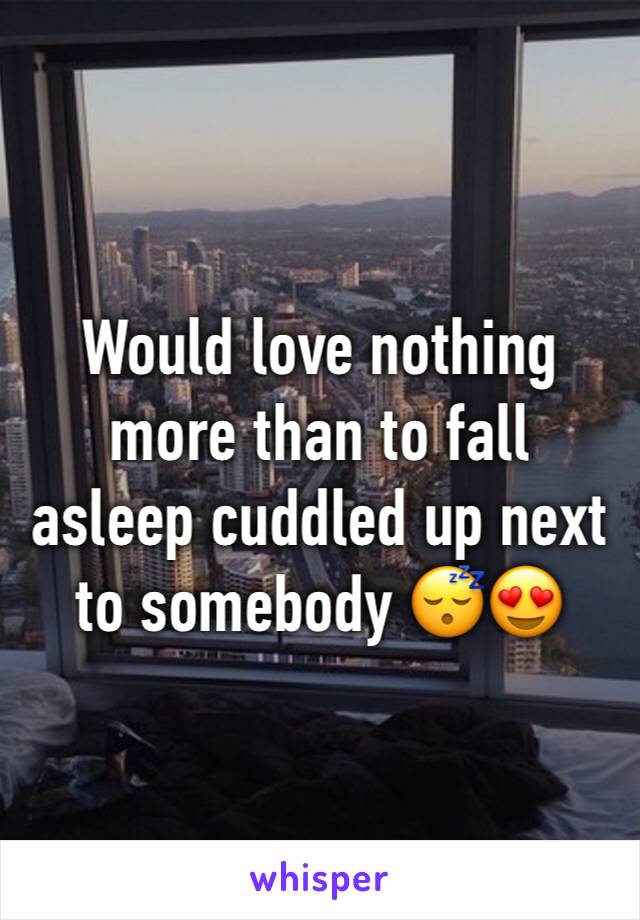Would love nothing more than to fall asleep cuddled up next to somebody 😴😍