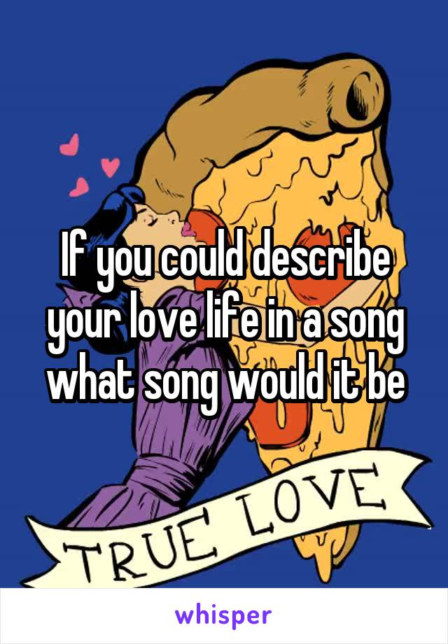 If you could describe your love life in a song what song would it be