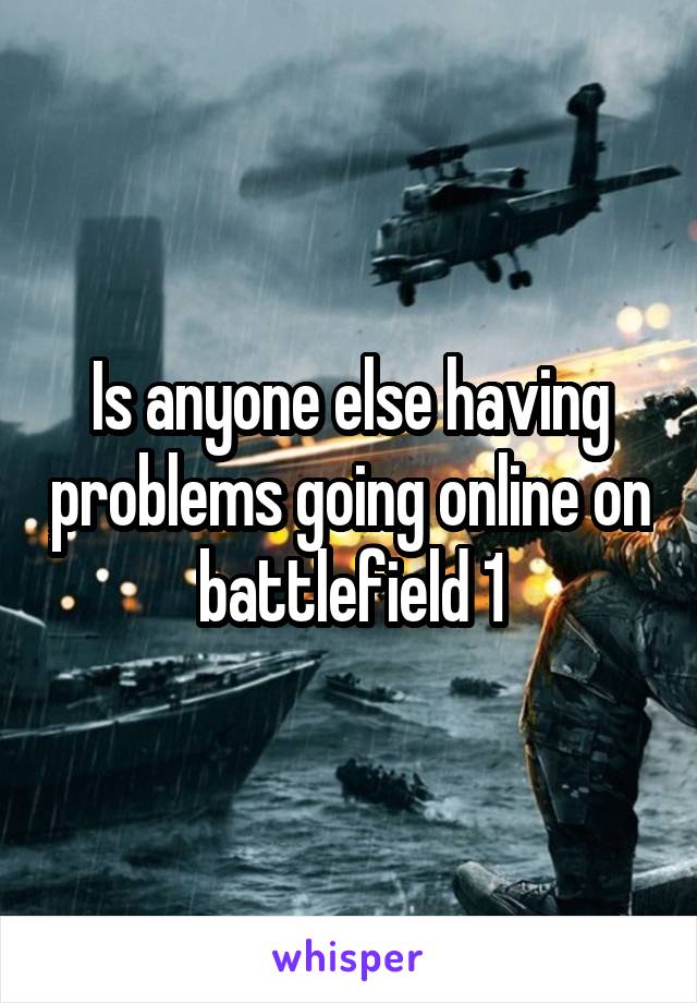 Is anyone else having problems going online on battlefield 1