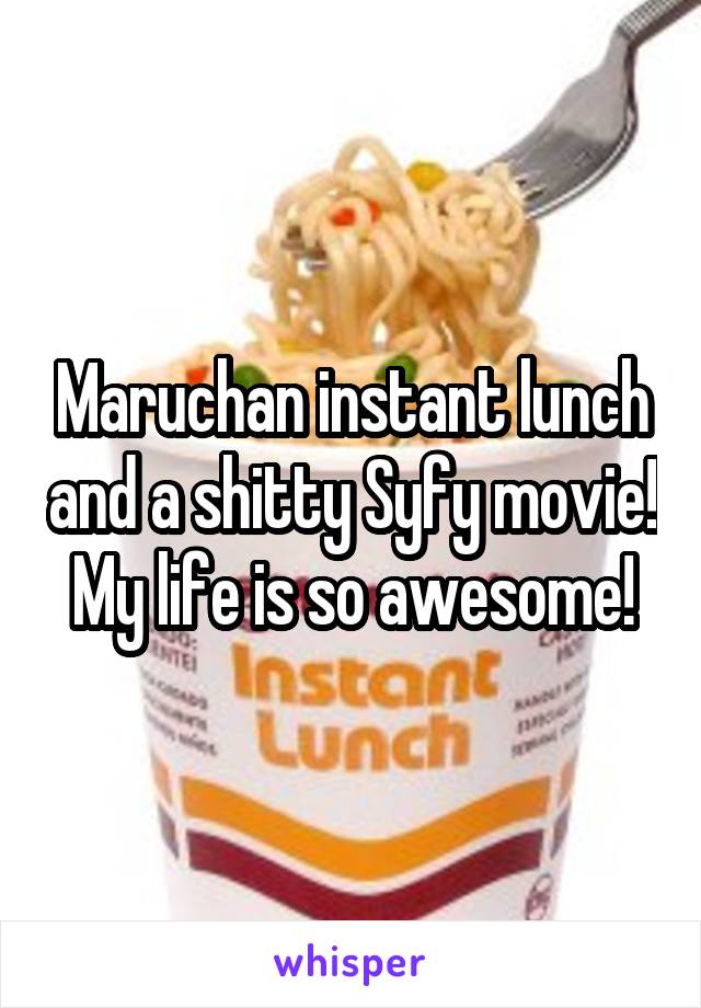Maruchan instant lunch and a shitty Syfy movie!
My life is so awesome!