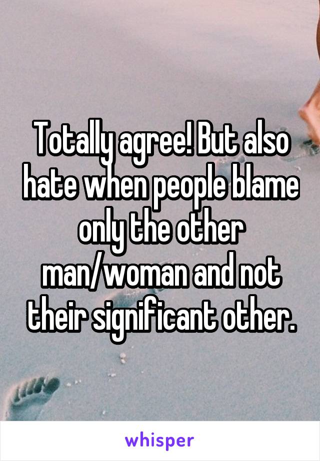 Totally agree! But also hate when people blame only the other man/woman and not their significant other.