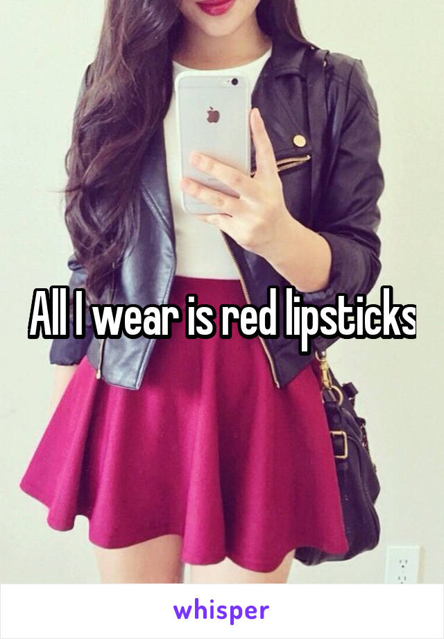 All I wear is red lipsticks