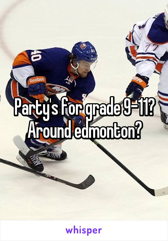 Party's for grade 9-11? Around edmonton?