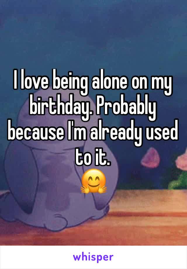 I love being alone on my birthday. Probably because I'm already used to it.
🤗
