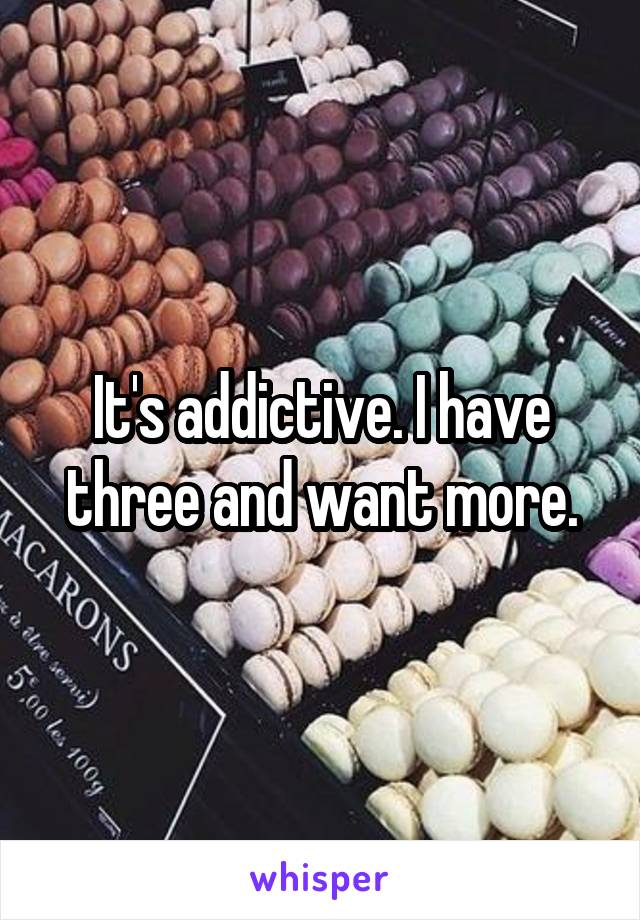 It's addictive. I have three and want more.