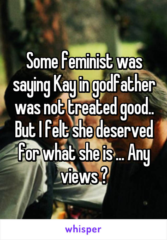 Some feminist was saying Kay in godfather was not treated good.. But I felt she deserved for what she is ... Any views ?