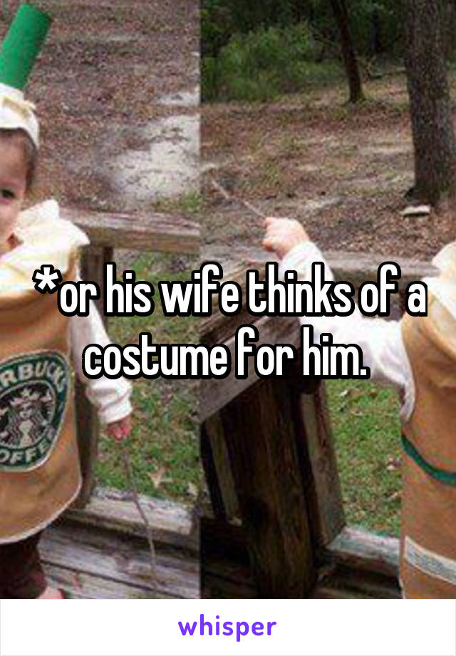 *or his wife thinks of a costume for him. 