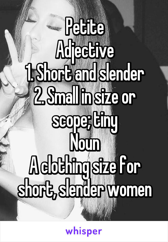 Petite
Adjective
1. Short and slender
2. Small in size or scope; tiny
Noun
A clothing size for short, slender women
