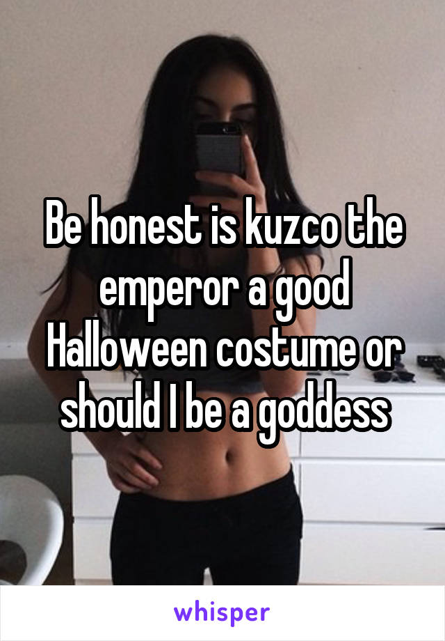 Be honest is kuzco the emperor a good Halloween costume or should I be a goddess