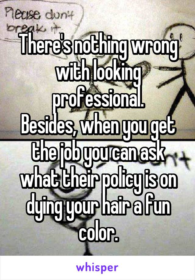 There's nothing wrong with looking professional.
Besides, when you get the job you can ask what their policy is on dying your hair a fun color.