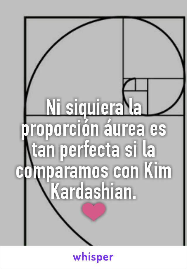 Ni siquiera la proporción áurea es tan perfecta si la comparamos con Kim Kardashian.
❤
