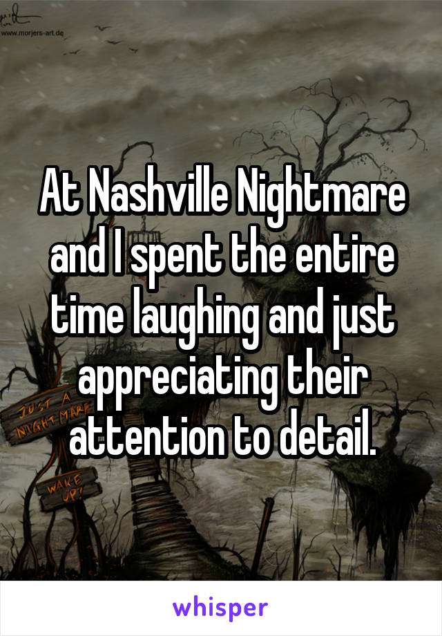 At Nashville Nightmare and I spent the entire time laughing and just appreciating their attention to detail.