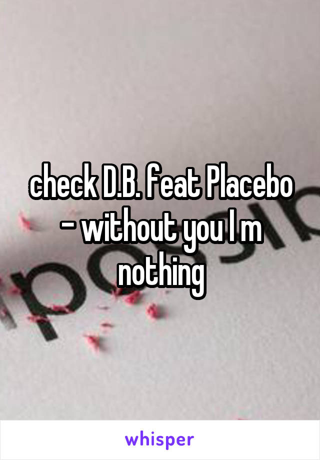 check D.B. feat Placebo - without you I m nothing