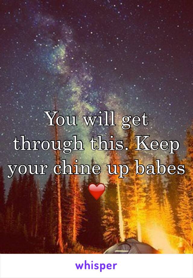 You will get through this. Keep your chine up babes ❤️