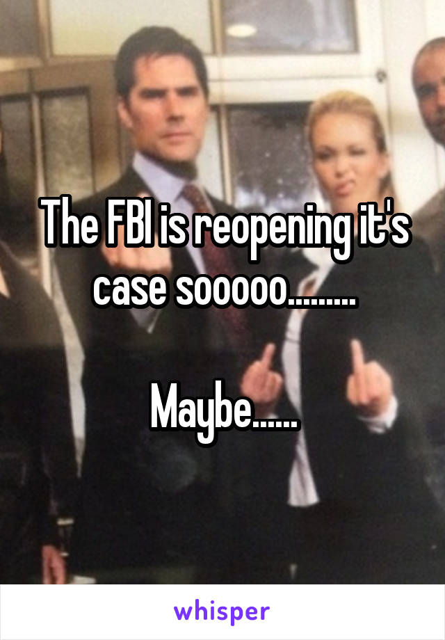 The FBI is reopening it's case sooooo.........

Maybe......
