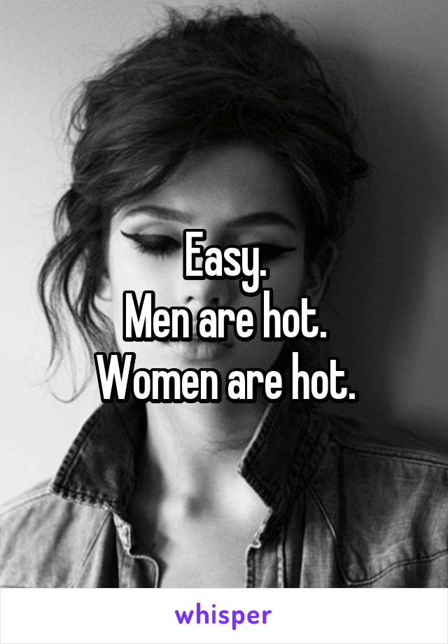 Easy.
Men are hot.
Women are hot.
