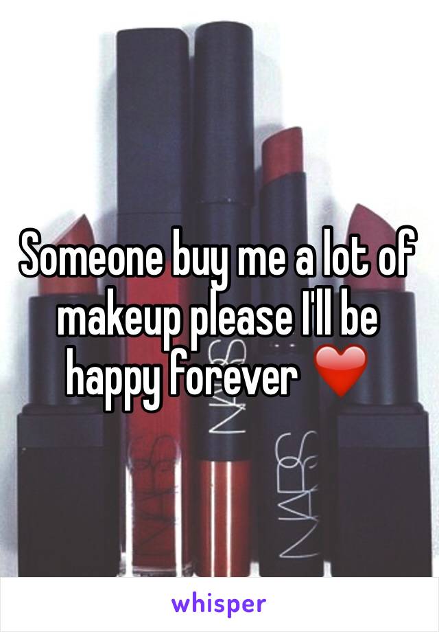 Someone buy me a lot of makeup please I'll be happy forever ❤️