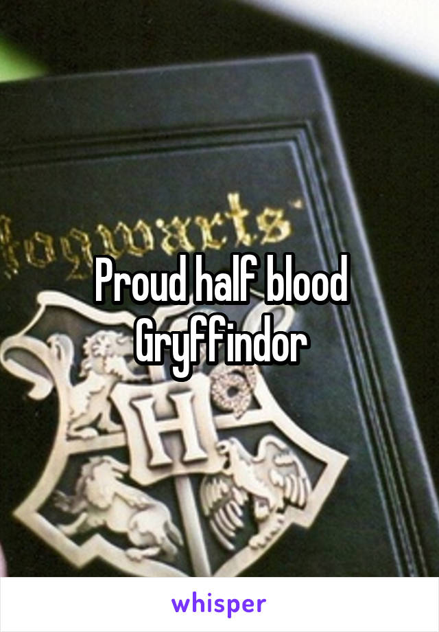 Proud half blood Gryffindor