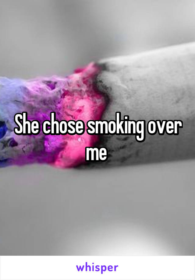 She chose smoking over me 