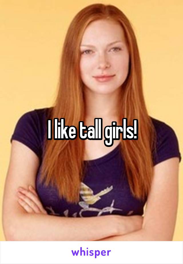 I like tall girls!