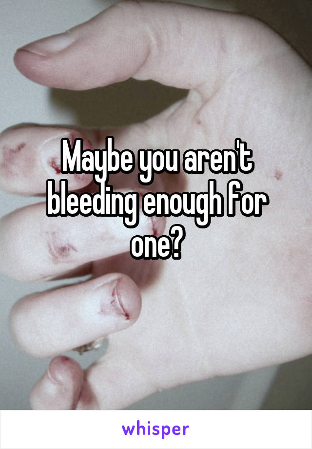 Maybe you aren't bleeding enough for one?
