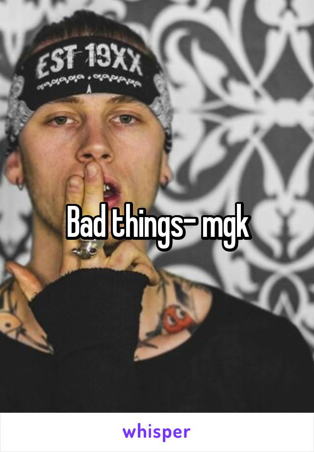 Bad things- mgk