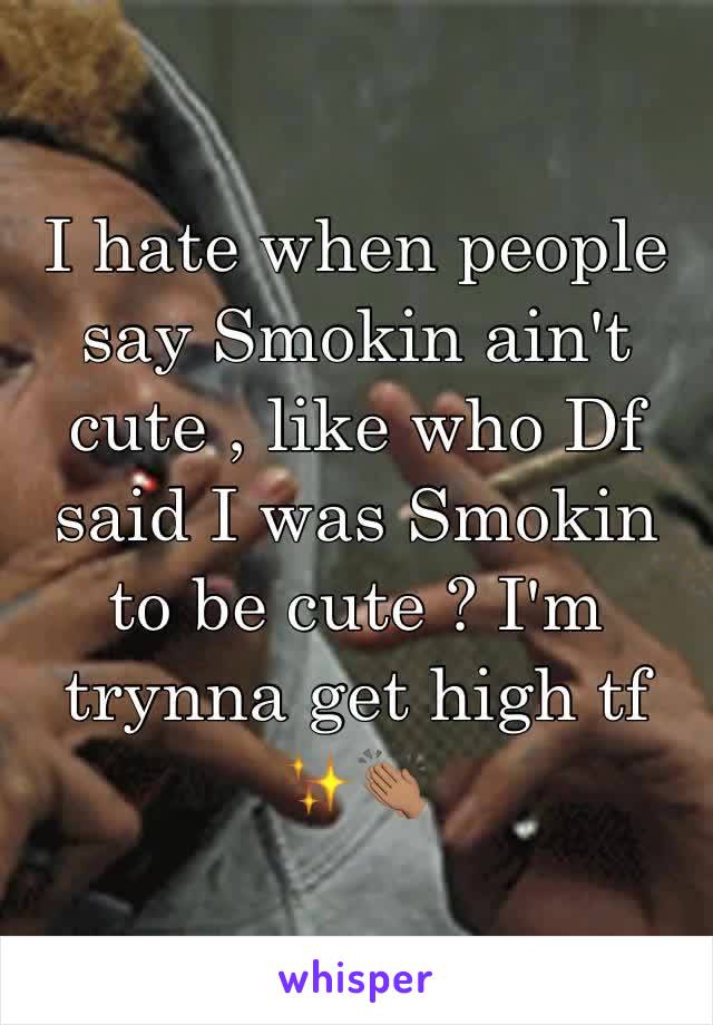 I hate when people say Smokin ain't cute , like who Df said I was Smokin to be cute ? I'm trynna get high tf ✨👏🏽