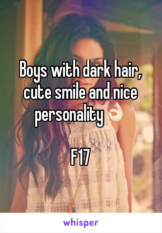 Boys with dark hair, cute smile and nice personality👌🏻

F17 