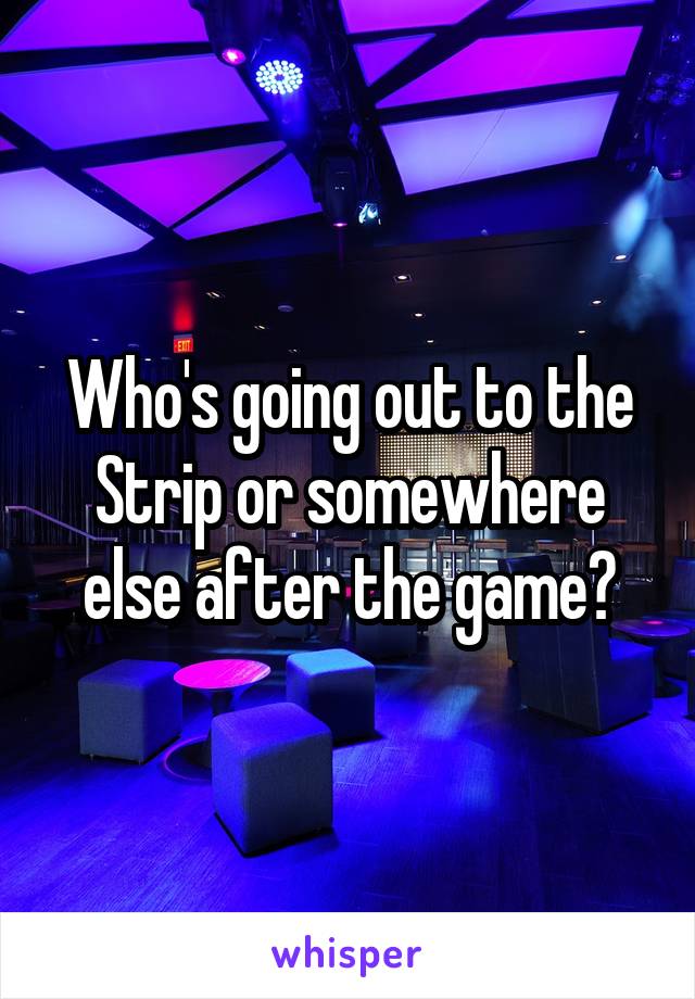 Who's going out to the Strip or somewhere else after the game?