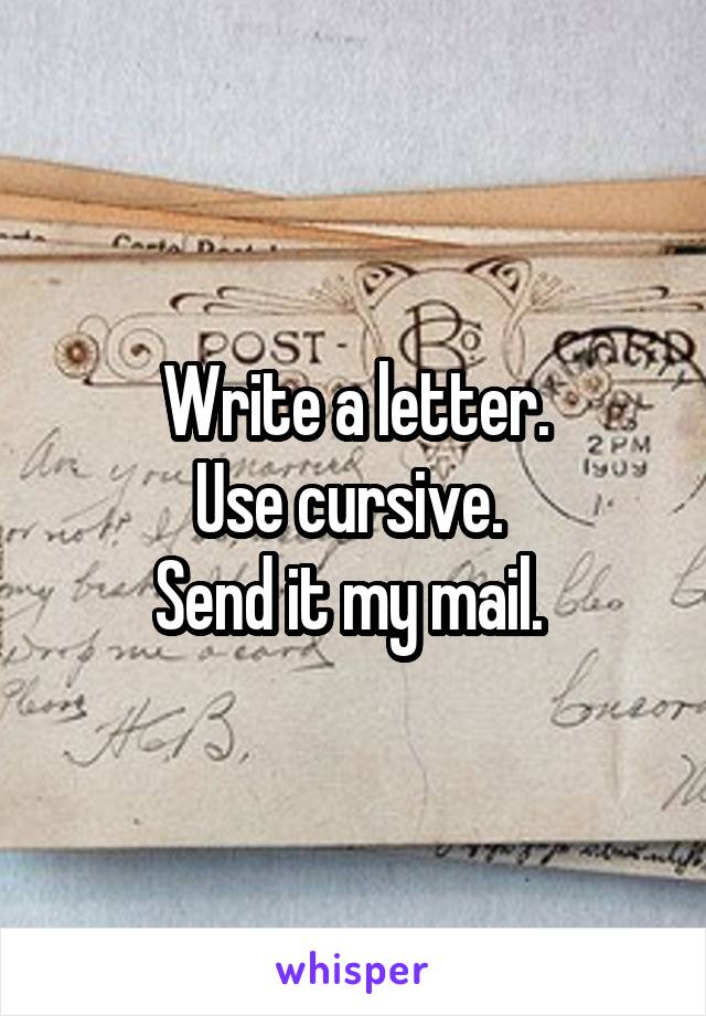 Write a letter.
Use cursive. 
Send it my mail. 