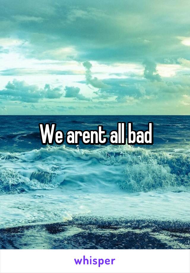 We arent all bad