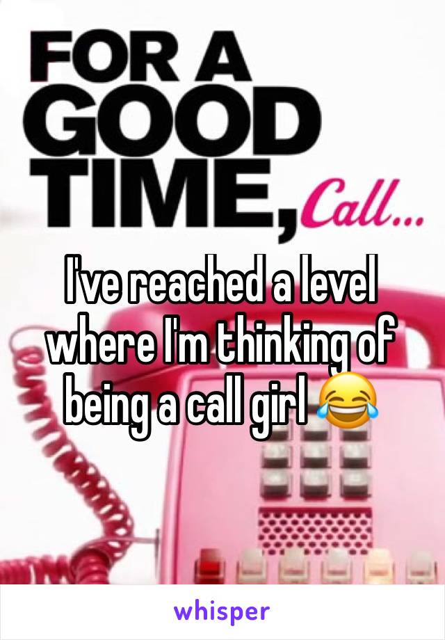 I've reached a level where I'm thinking of being a call girl 😂